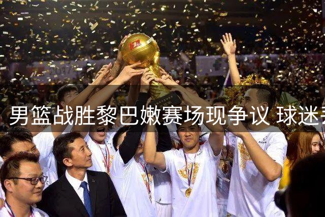 男篮战胜黎巴嫩赛场现争议 球迷丢球砸人事件调查中